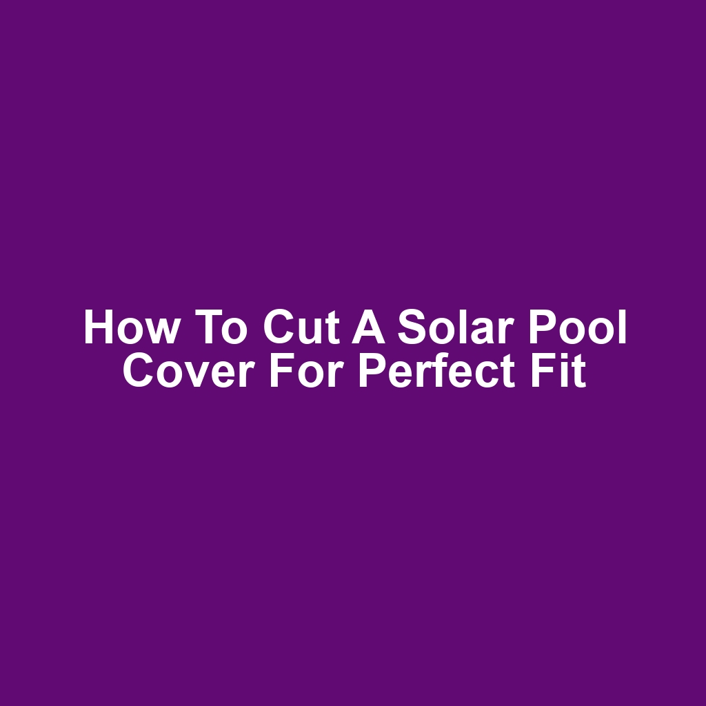 How to Cut a Solar Pool Cover for Perfect Fit