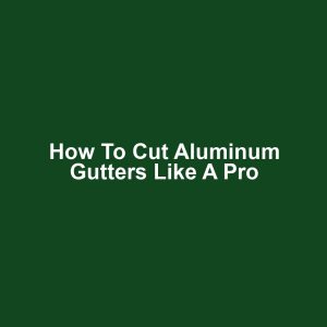 How to Cut Aluminum Gutters Like a Pro