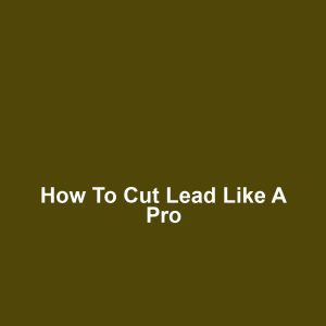 How to Cut Lead Like a Pro