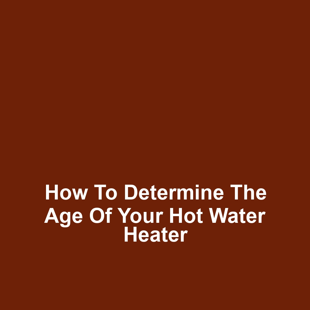 How to Determine the Age of Your Hot Water Heater