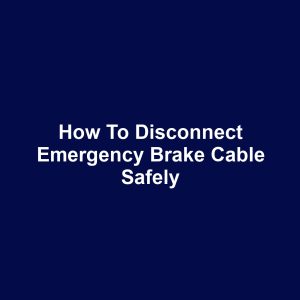 How to Disconnect Emergency Brake Cable Safely
