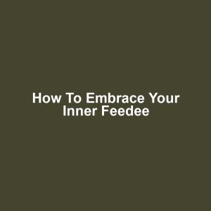 How to Embrace Your Inner Feedee