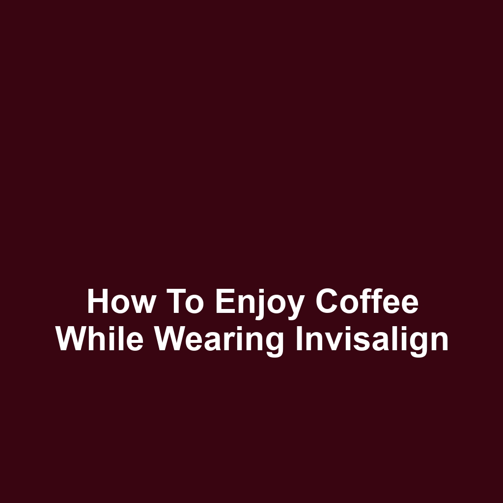 How to Enjoy Coffee While Wearing Invisalign