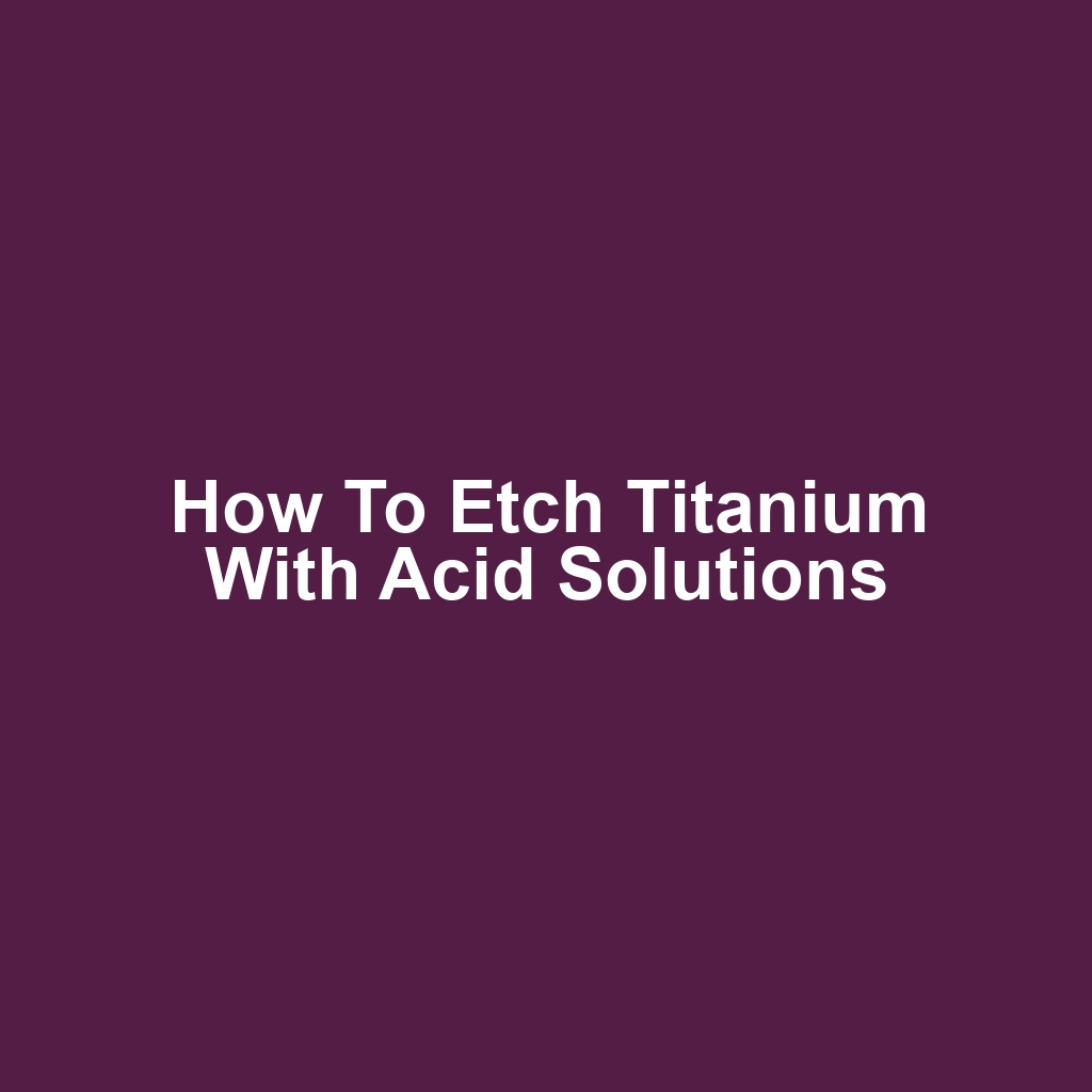 How to etch titanium with acid solutions