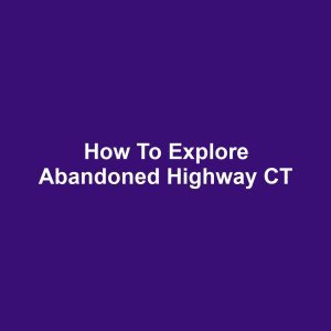 How to Explore Abandoned Highway CT