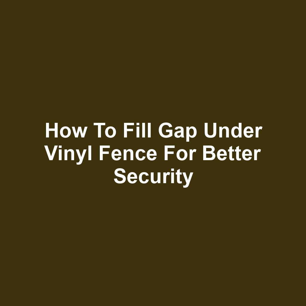 How to fill gap under vinyl fence for better security