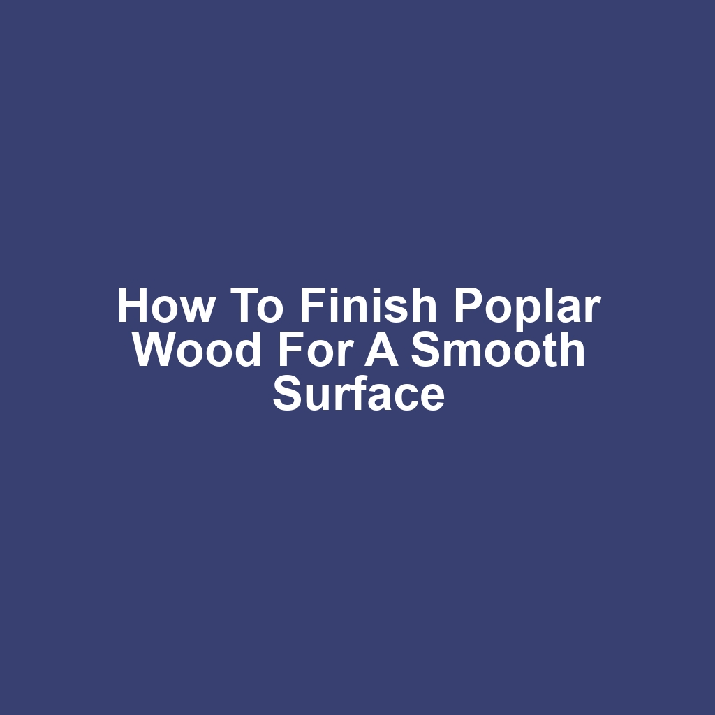 How to Finish Poplar Wood for a Smooth Surface