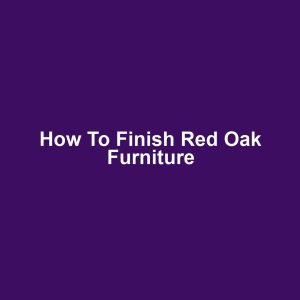 How to Finish Red Oak Furniture