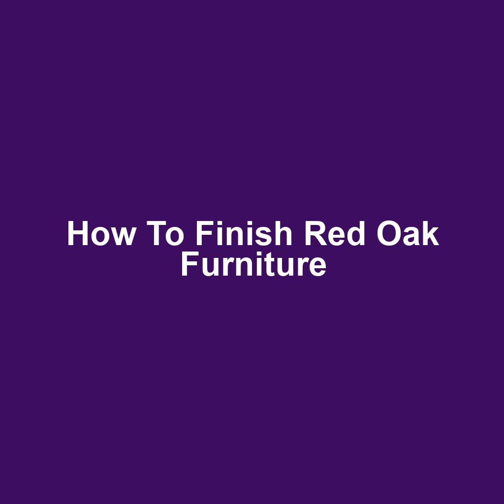 How to Finish Red Oak Furniture