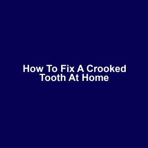 How to Fix a Crooked Tooth at Home
