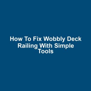 How to fix wobbly deck railing with simple tools