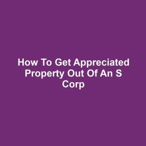How to Get Appreciated Property Out of an S Corp