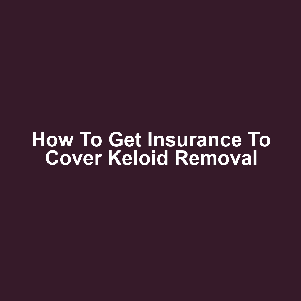 How to Get Insurance to Cover Keloid Removal