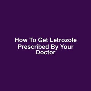 How to Get Letrozole Prescribed by Your Doctor
