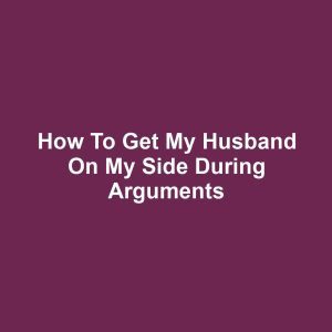 How to Get My Husband on My Side During Arguments