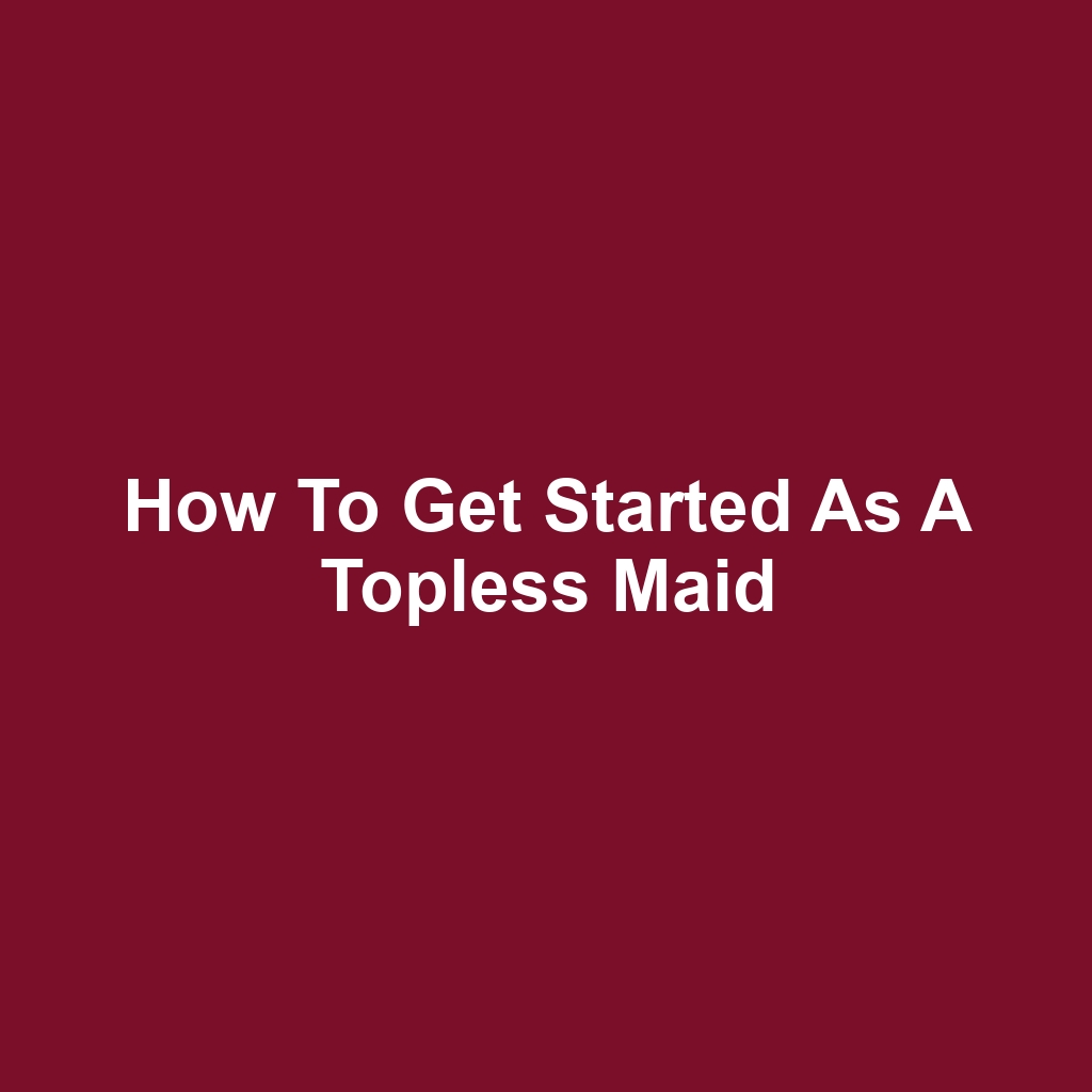 How to Get Started as a Topless Maid