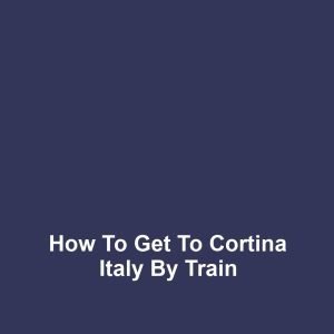 How to Get to Cortina Italy by Train