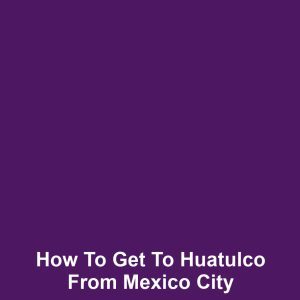 How to get to huatulco from mexico city