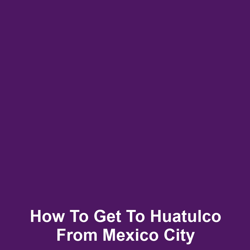 How to get to huatulco from mexico city