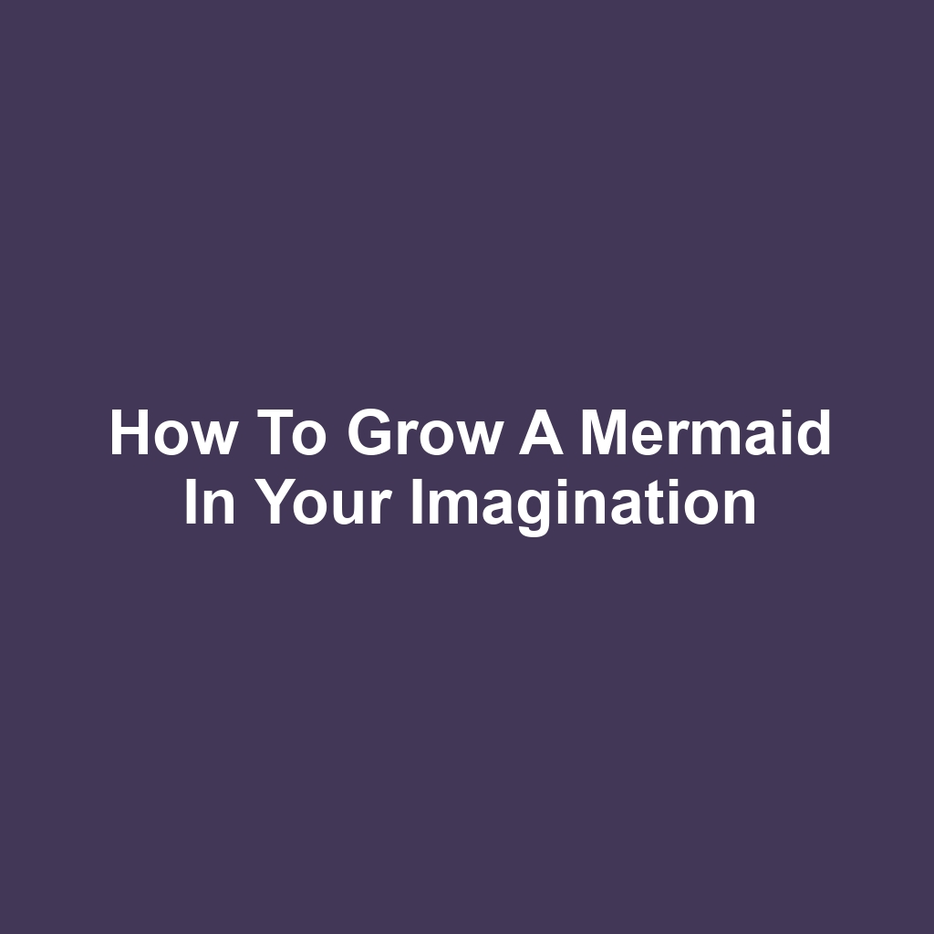 How to Grow a Mermaid in Your Imagination