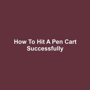 How to Hit a Pen Cart Successfully