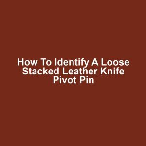 How to Identify a Loose Stacked Leather Knife Pivot Pin