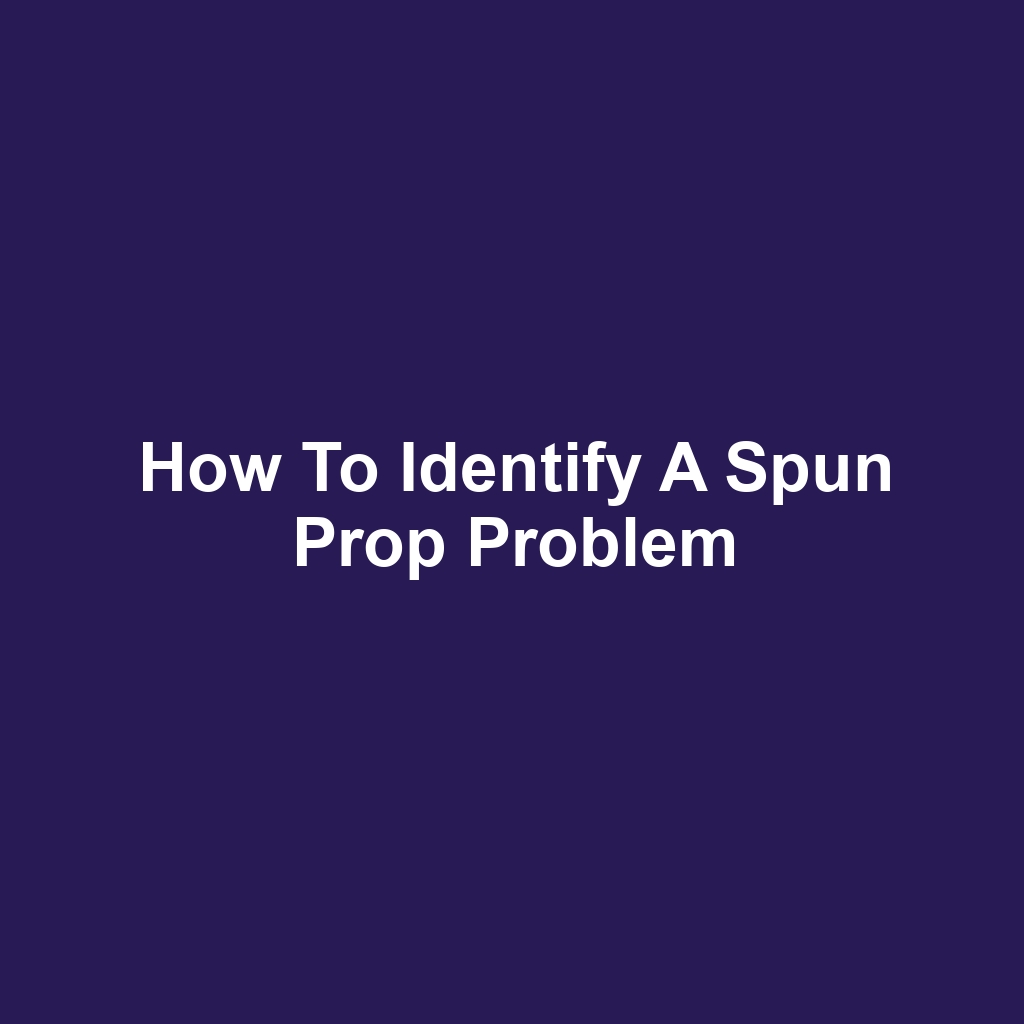 How to Identify a Spun Prop Problem