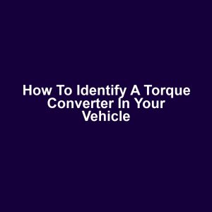 How to Identify a Torque Converter in Your Vehicle