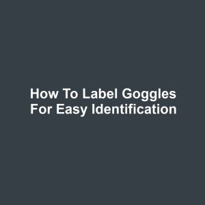 How to Label Goggles for Easy Identification