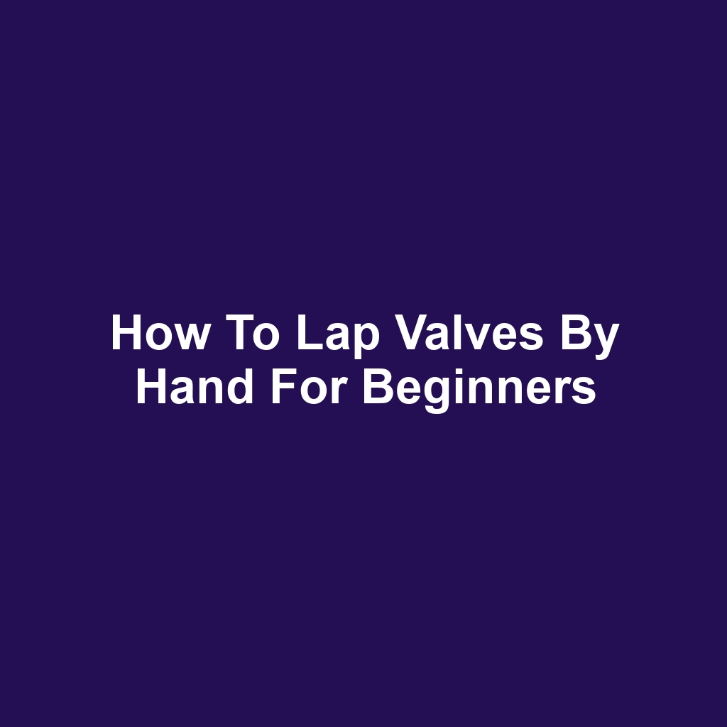 How to Lap Valves by Hand for Beginners