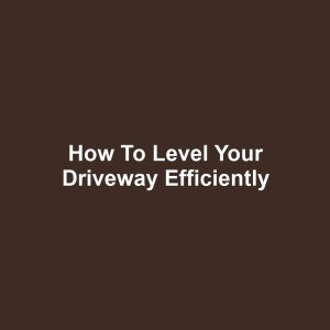 How to Level Your Driveway Efficiently