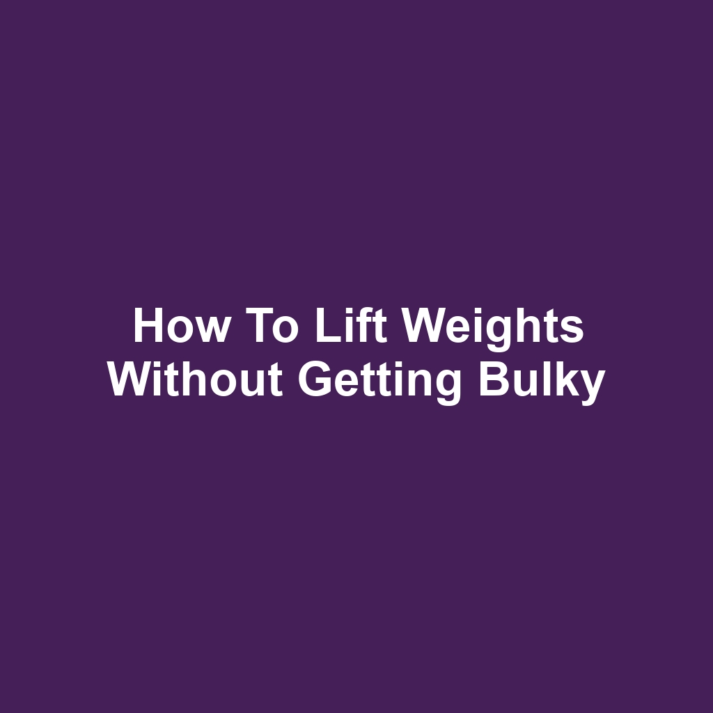 How to Lift Weights Without Getting Bulky