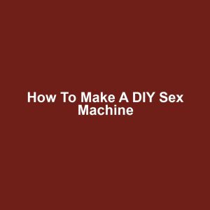 How to Make a DIY Sex Machine