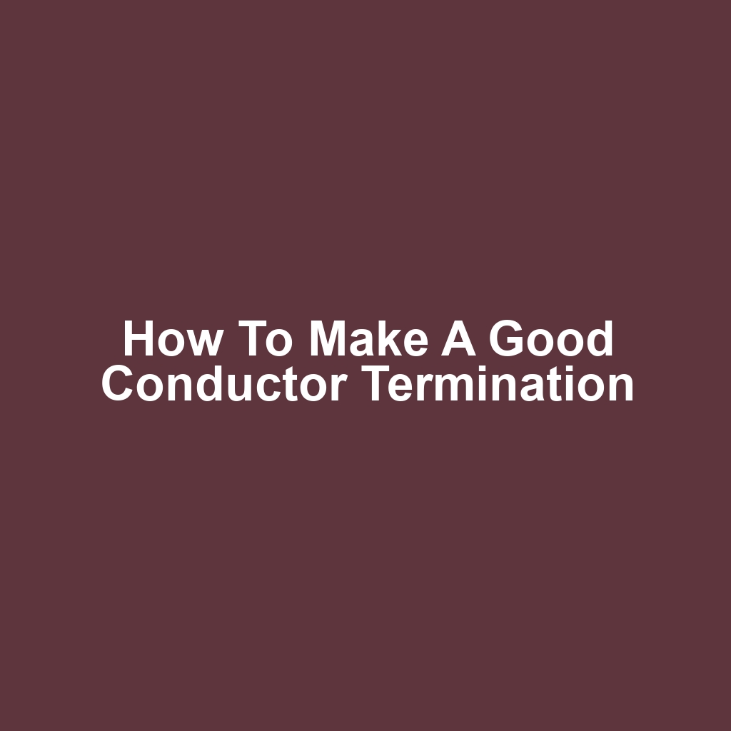 How to Make a Good Conductor Termination