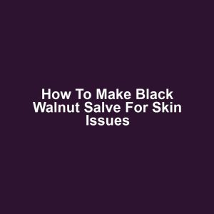 How to Make Black Walnut Salve for Skin Issues