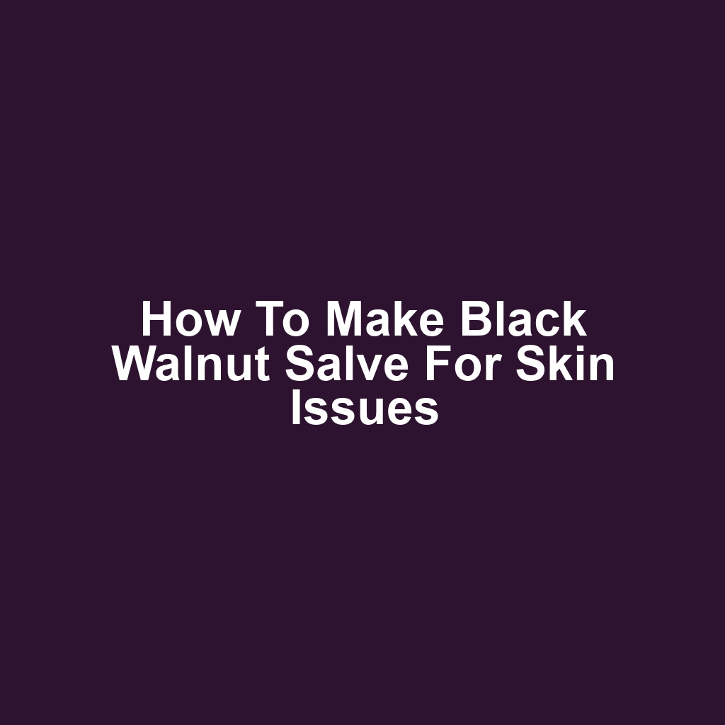 How to Make Black Walnut Salve for Skin Issues