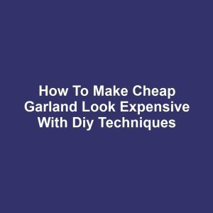 How to make cheap garland look expensive with diy techniques