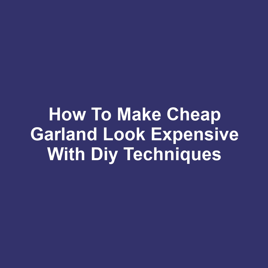 How to make cheap garland look expensive with diy techniques