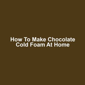 How to Make Chocolate Cold Foam at Home