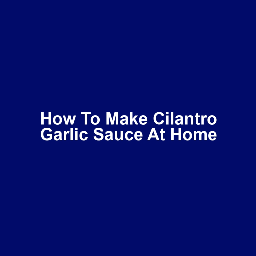 How to Make Cilantro Garlic Sauce at Home