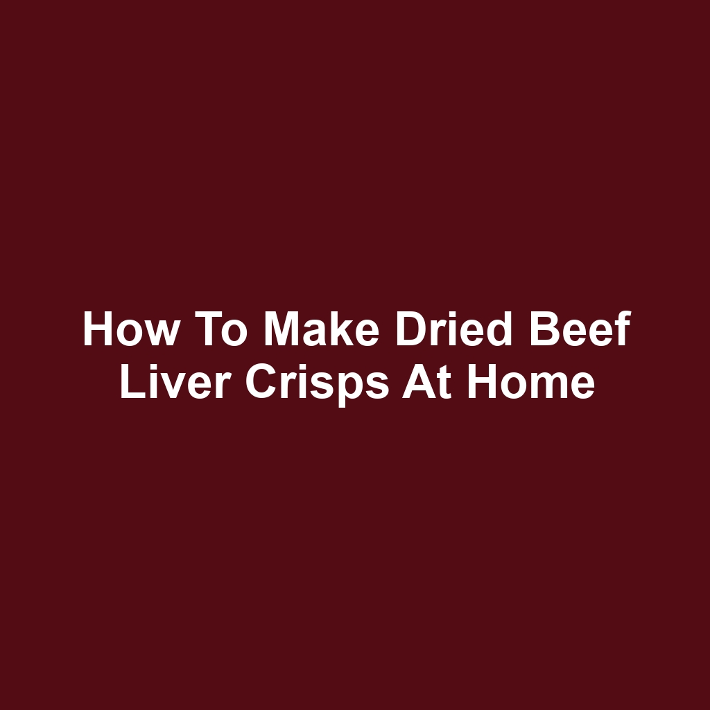 How to Make Dried Beef Liver Crisps at Home