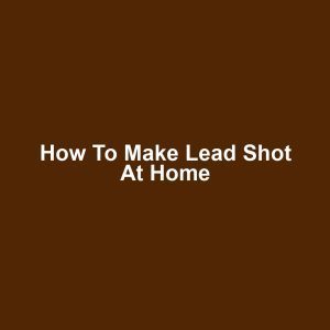 How to Make Lead Shot at Home