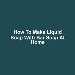 How to make liquid soap with bar soap at home