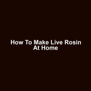 How to Make Live Rosin at Home