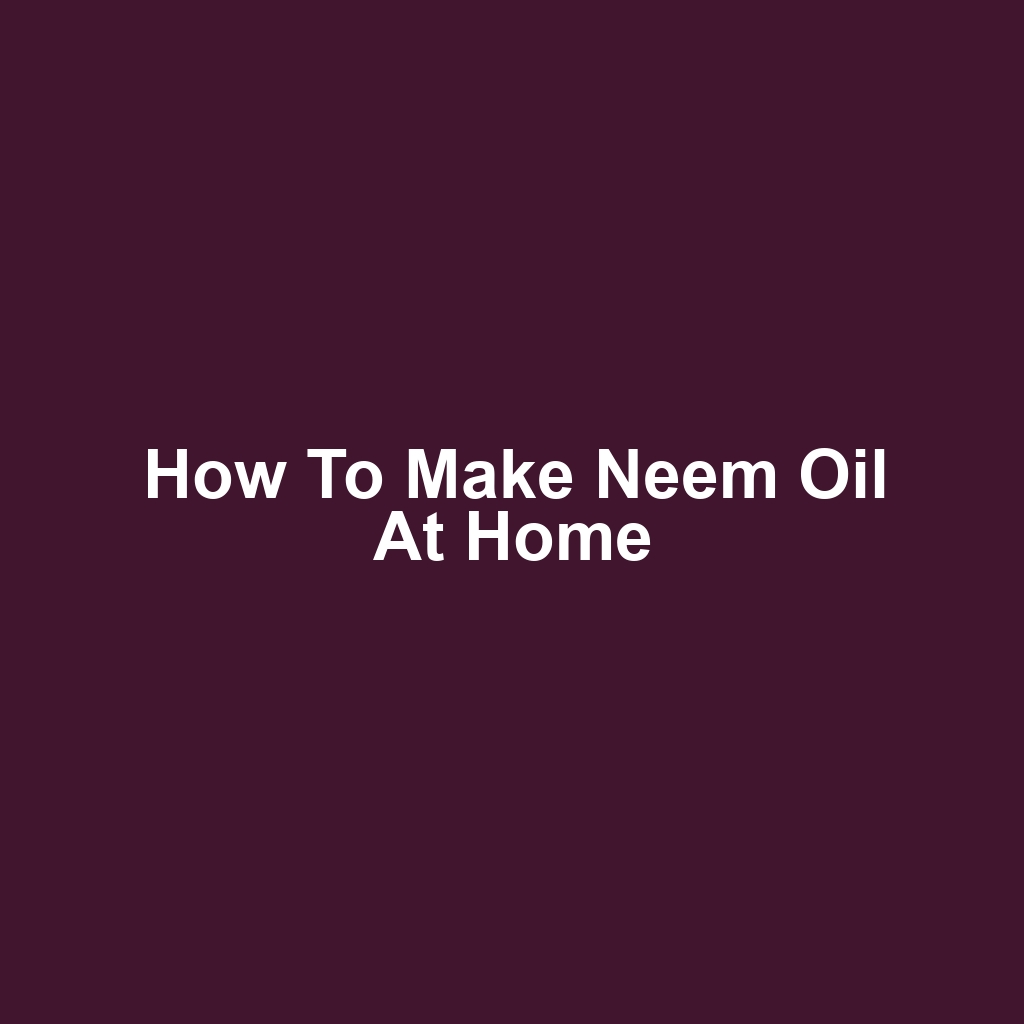 How to Make Neem Oil at Home