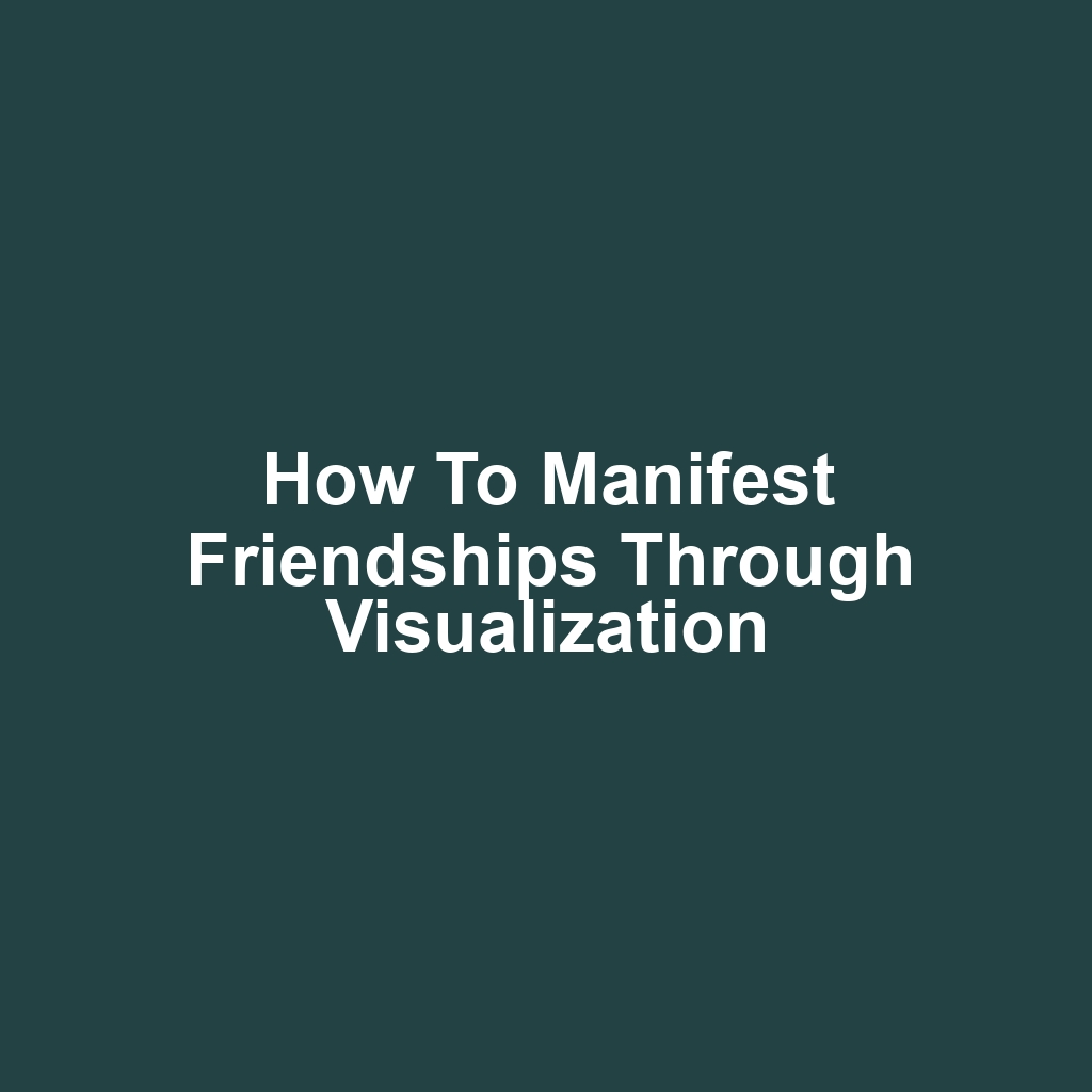 How to Manifest Friendships Through Visualization