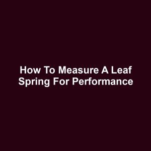 How to Measure a Leaf Spring for Performance