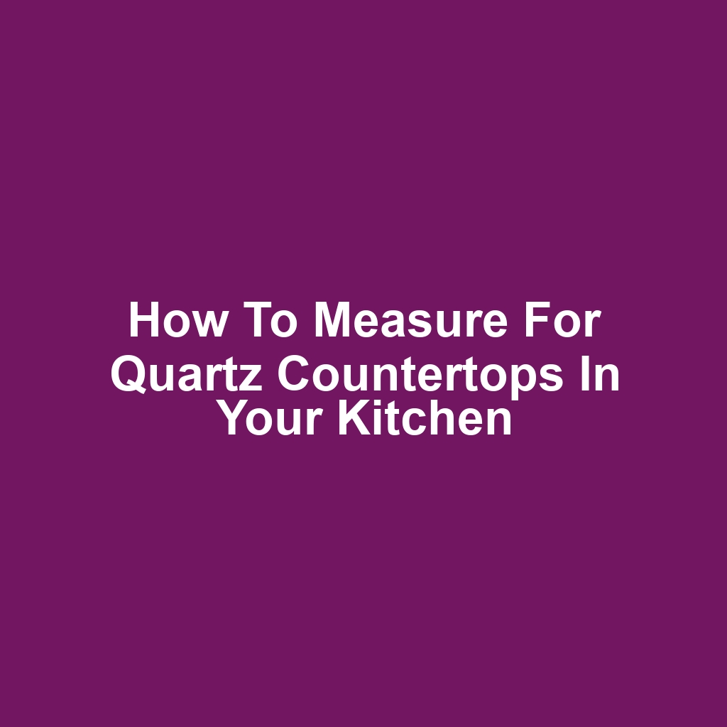 How to Measure for Quartz Countertops in Your Kitchen
