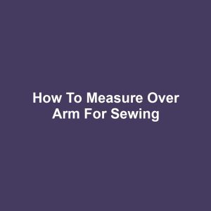 How to Measure Over Arm for Sewing