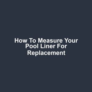 How to Measure Your Pool Liner for Replacement